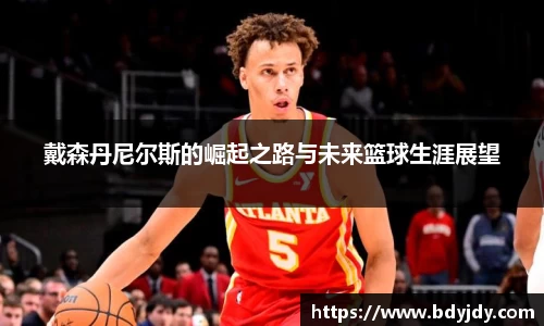 戴森丹尼尔斯的崛起之路与未来篮球生涯展望